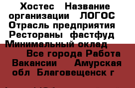 Хостес › Название организации ­ ЛОГОС › Отрасль предприятия ­ Рестораны, фастфуд › Минимальный оклад ­ 35 000 - Все города Работа » Вакансии   . Амурская обл.,Благовещенск г.